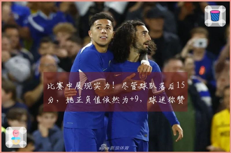 比赛中展现实力！尽管球队落后15分，她正负值依然为+9，球迷称赞：只有她能对抗欧美。