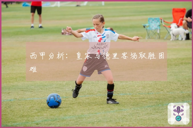 西甲分析:皇家马德里客场取胜困难