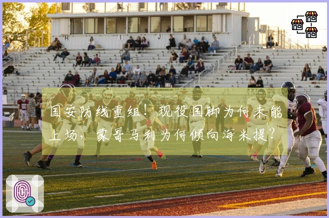 国安防线重组！现役国脚为何未能上场，蒙哥马利为何倾向海米提？