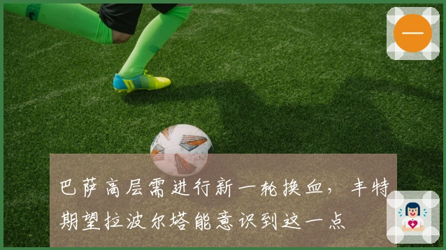 巴萨高层需进行新一轮换血，丰特期望拉波尔塔能意识到这一点