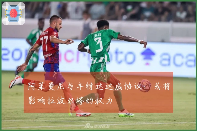 阿莱曼尼与丰特达达成协议，或将影响拉波尔塔的权力