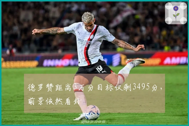 德罗赞距离3万分目标仅剩3495分，前景依然看好