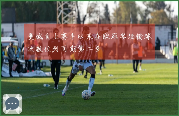 曼城自上赛季以来在欧冠客场输球次数位列同期第二多