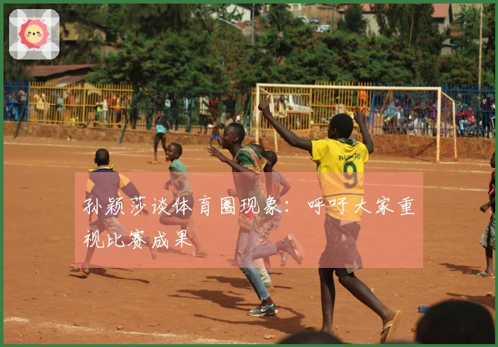 孙颖莎谈体育圈现象：呼吁大家重视比赛成果