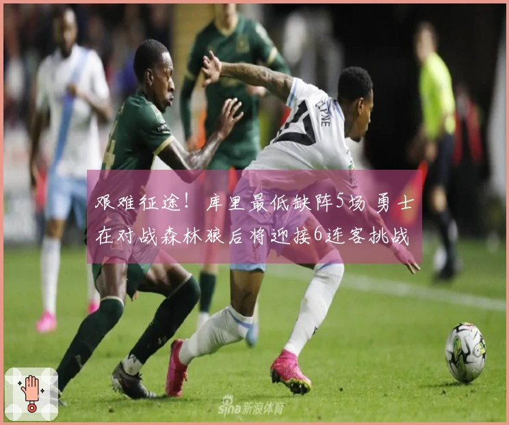 艰难征途!库里最低缺阵5场 勇士在对战森林狼后将迎接6连客挑战