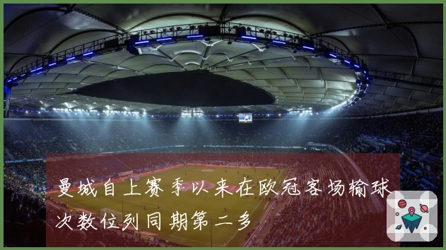 曼城自上赛季以来在欧冠客场输球次数位列同期第二多