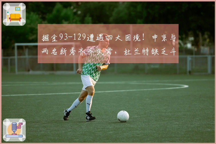 掘金93-129遭遇四大困境！申京与两名新秀齐齐失常，杜兰特缺乏斗志！