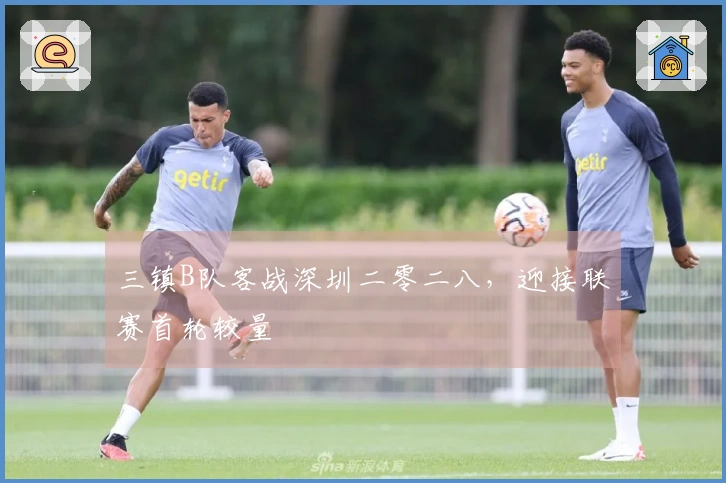 三镇B队客战深圳二零二八,迎接联赛首轮较量