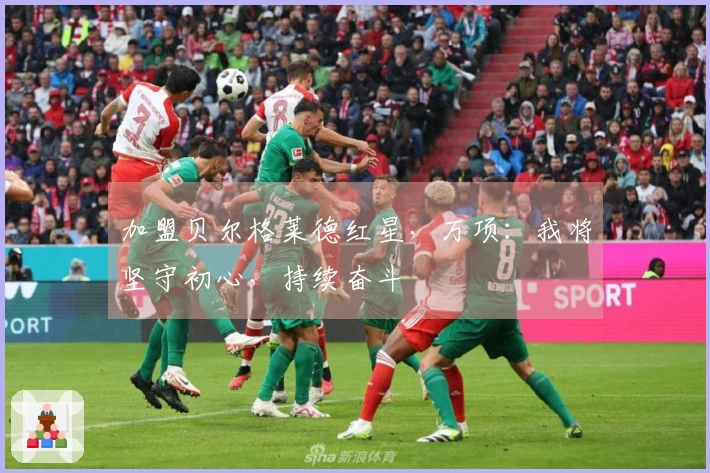 加盟贝尔格莱德红星，万项：我将坚守初心，持续奋斗