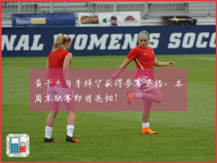 黄子杰与李梓宁获得参赛资格,本周末联赛即将亮相!